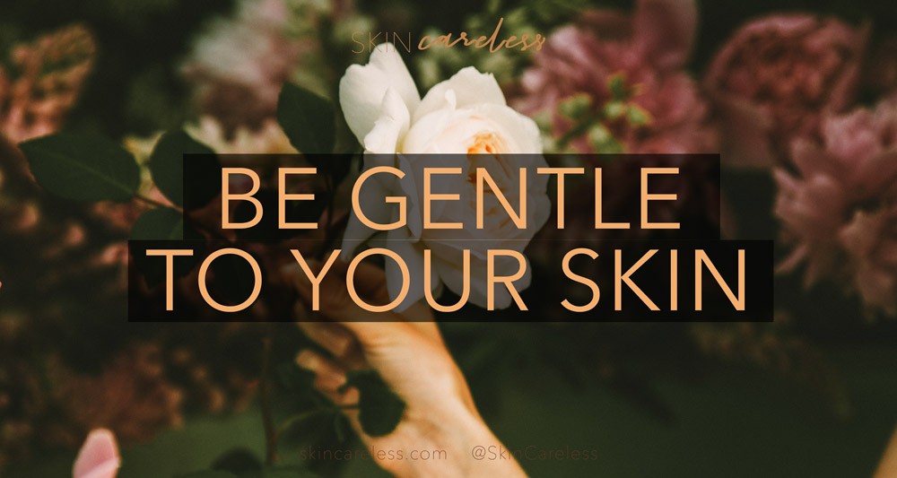 Be gentle to your skin