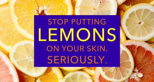Stop putting lemons on your skin - seriously