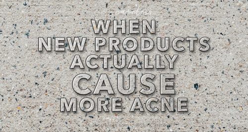 When new products actually cause more acne