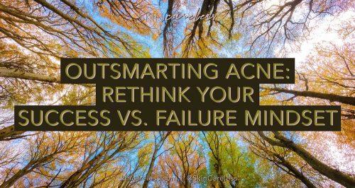 Outsmarting acne: rethink your success vs. failure mindset